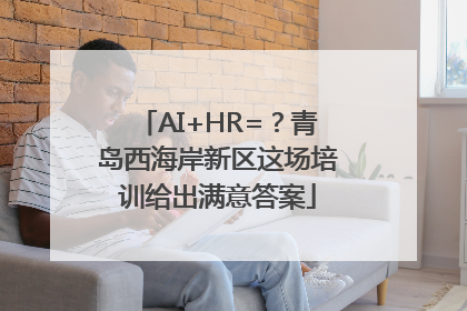 AI+HR=？青岛西海岸新区这场培训给出满意答案