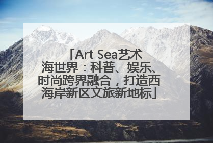 Art Sea艺术海世界：科普、娱乐、时尚跨界融合，打造西海岸新区文旅新地标
