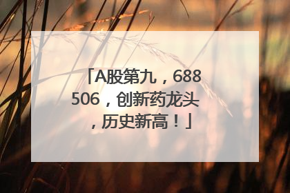 A股第九，688506，创新药龙头，历史新高！