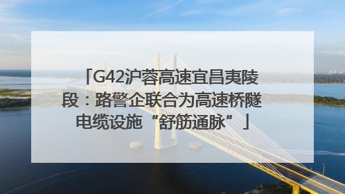 G42沪蓉高速宜昌夷陵段：路警企联合为高速桥隧电缆设施“舒筋通脉”