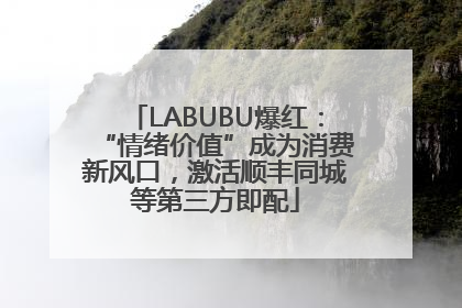 LABUBU爆红：“情绪价值”成为消费新风口，激活顺丰同城等第三方即配
