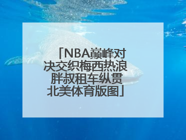 NBA巅峰对决交织梅西热浪 胖叔租车纵贯北美体育版图