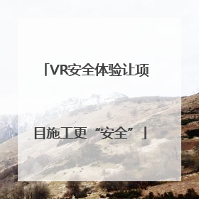 VR安全体验让项目施工更“安全”